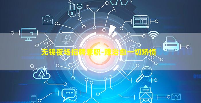 无锡夜场招聘兼职-赚治愈一切矫情